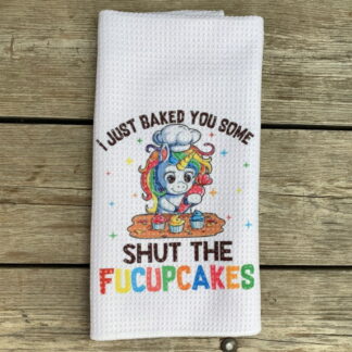 I Just Baked You Some Shut The.... Dish Towel