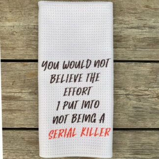 You Would Not Believe The Effort...Serial Killer Dish Towel