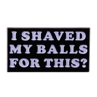 I Shaved My Balls For This? Enamel Pin